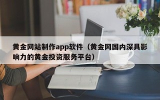 东营黄金网站制作app软件（黄金网国内深具影响力的黄金投资服务平台）
