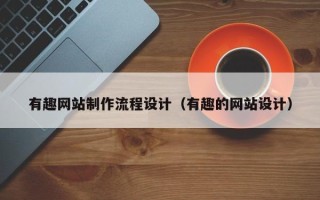 东营有趣网站制作流程设计（有趣的网站设计）