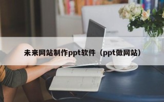 东营未来网站制作ppt软件（ppt做网站）