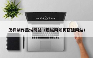 东营怎样制作局域网站（局域网如何搭建网站）