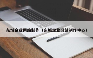 东营东城企业网站制作（东城企业网站制作中心）