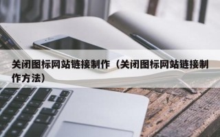 东营关闭图标网站链接制作（关闭图标网站链接制作方法）