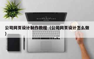 东营公司网页设计制作教程（公司网页设计怎么做）