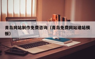东营青岛网站制作免费咨询（青岛免费网站建站模板）