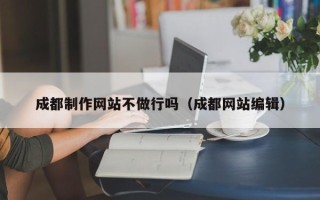 东营成都制作网站不做行吗（成都网站编辑）