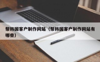 东营帮韩国客户制作网站（帮韩国客户制作网站有哪些）